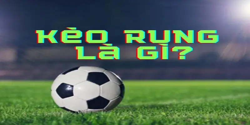 Khái niệm tổng quan: Kèo rung là gì trong cá cược bóng đá?